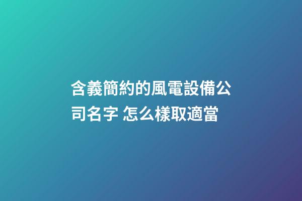 含義簡約的風電設備公司名字 怎么樣取適當-第1張-公司起名-玄機派